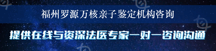 福州罗源万核亲子鉴定机构咨询